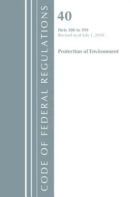 Code of Federal Regulations, Title 40 Protection of the Environment 300-399, Revisado a partir del 1 de julio de 2018 (Oficina del Registro Federal (EE.UU.)) - Code of Federal Regulations, Title 40 Protection of the Environment 300-399, Revised as of July 1, 2018 (Office Of The Federal Register (U.S.))