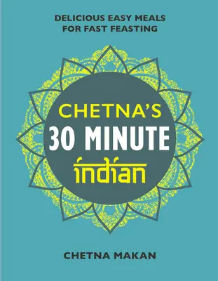 La India en 30 Minutos de Chetna: Comida rápida y fácil para todos los días - Chetna's 30 Minute Indian: Quick and Easy Everyday Meals