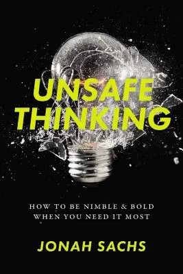 Pensamiento inseguro: Cómo ser ágil y audaz cuando más lo necesitas - Unsafe Thinking: How to Be Nimble and Bold When You Need It Most