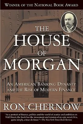 La Casa de Morgan: Una dinastía bancaria estadounidense y el surgimiento de las finanzas modernas - The House of Morgan: An American Banking Dynasty and the Rise of Modern Finance