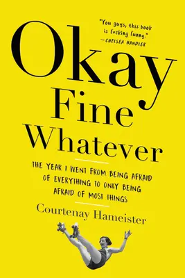 Okay Fine Whatever: El año que pasé de tener miedo a todo a tener miedo sólo a la mayoría de las cosas - Okay Fine Whatever: The Year I Went from Being Afraid of Everything to Only Being Afraid of Most Things