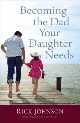 Cómo convertirse en el padre que su hija necesita - Becoming the Dad Your Daughter Needs