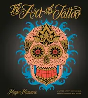 El arte del tatuaje: Inspiraciones, diseños y consejos de un artista del tatuaje - The Art of Tattoo: A Tattoo Artist's Inspirations, Designs, and Hard-Won Advice