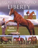 De la guía a la libertad: 100 juegos de adiestramiento que su caballo querrá jugar - From Leading to Liberty: 100 Training Games Your Horse Will Want to Play