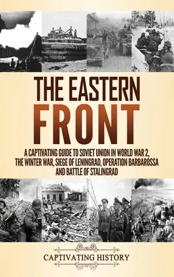 El Frente Oriental: Una Guía Cautivadora de la Unión Soviética en la Segunda Guerra Mundial, la Guerra de Invierno, el Asedio de Leningrado, la Operación Barbarroja y Battl - The Eastern Front: A Captivating Guide to Soviet Union in World War 2, the Winter War, Siege of Leningrad, Operation Barbarossa and Battl