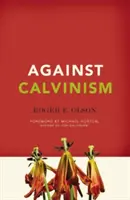 Contra el calvinismo: Rescatar la reputación de Dios de la teología reformada radical - Against Calvinism: Rescuing God's Reputation from Radical Reformed Theology