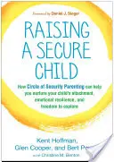 Criar a un niño seguro: Cómo la crianza en el círculo de seguridad puede ayudarle a fomentar el apego, la resistencia emocional y la libertad de expresión de su hijo. - Raising a Secure Child: How Circle of Security Parenting Can Help You Nurture Your Child's Attachment, Emotional Resilience, and Freedom to Ex