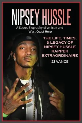 Nipsey Hussle Biografía secreta de un icono y héroe de la Costa Oeste: La vida, la época y el legado del extraordinario rapero Nipsey Hussle - Nipsey Hussle A Secret Biography of an Icon and West Coast Hero: The Life, Times, and Legacy of Nipsey Hussle Rapper Extraordinaire