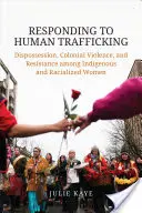 Respuesta a la trata de seres humanos: Desposesión, violencia colonial y resistencia de las mujeres indígenas y racializadas - Responding to Human Trafficking: Dispossession, Colonial Violence, and Resistance Among Indigenous and Racialized Women