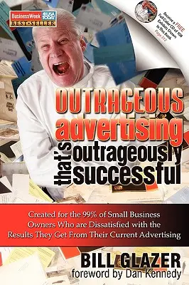 Publicidad escandalosa que tiene un éxito escandaloso: Creado para el 99% de los propietarios de pequeñas empresas que no están satisfechos con los resultados que obtienen - Outrageous Advertising That's Outrageously Successful: Created for the 99% of Small Business Owners Who Are Dissatisfied with the Results They Get