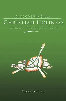 Descubriendo la santidad cristiana: El corazón de la teología wesleyana de la santidad - Discovering Christian Holiness: The Heart of Wesleyan-Holiness Theology