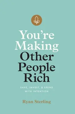 Usted hace ricos a los demás: ahorre, invierta y gaste con intención - You're Making Other People Rich: Save, Invest, and Spend with Intention