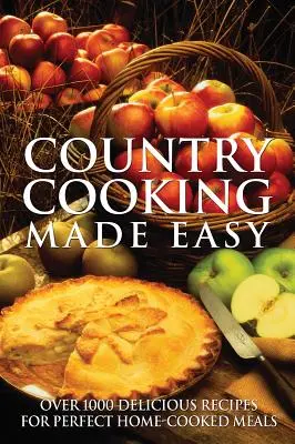 Cocina campestre fácil: Más de 1000 deliciosas recetas para preparar comidas caseras perfectas - Country Cooking Made Easy: Over 1000 Delicious Recipes for Perfect Home-Cooked Meals