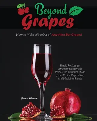 Más allá de las uvas: cómo hacer vino con cualquier cosa menos uvas - Beyond Grapes: How to Make Wine Out of Anything But Grapes