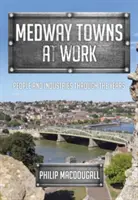 Medway Towns at Work: Gente e industrias a lo largo de los años - Medway Towns at Work: People and Industries Through the Years