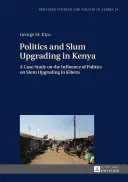 Politics and Slum Upgrading in Kenya; A Case Study on the Influence of Politics on Slum Upgrading in Kibera