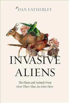 Extraterrestres invasores: las plantas y animales de allí que están aquí - Invasive Aliens: The Plants and Animals from Over There That Are Over Here