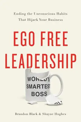 Liderazgo sin ego: Cómo acabar con los hábitos inconscientes que secuestran tu negocio - Ego Free Leadership: Ending the Unconscious Habits That Hijack Your Business