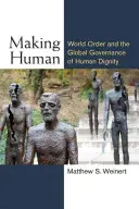 Making Human: World Order and the Global Governance of Human Dignity (Hacer humano: el orden mundial y la gobernanza global de la dignidad humana) - Making Human: World Order and the Global Governance of Human Dignity