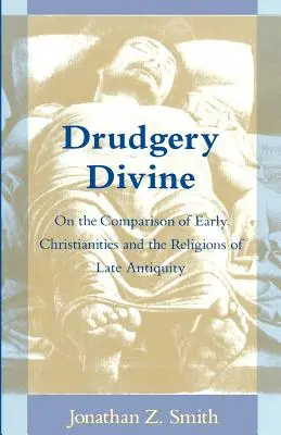 Drudgery Divine: Sobre la comparación de los primeros cristianismos y las religiones de la Antigüedad tardía - Drudgery Divine: On the Comparison of Early Christianities and the Religions of Late Antiquity