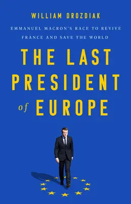 El último presidente de Europa: La carrera de Emmanuel Macron para revivir Francia y salvar el mundo - The Last President of Europe: Emmanuel Macron's Race to Revive France and Save the World