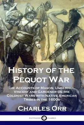 Historia de la Guerra Pequot: Los relatos de Mason, Underhill, Vincent y Gardener sobre las guerras de los colonos con las tribus nativas americanas en la década de 1600 - History of the Pequot War: The Accounts of Mason, Underhill, Vincent and Gardener on the Colonist Wars with Native American Tribes in the 1600s