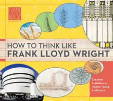 Cómo pensar como Frank Lloyd Wright, 1: Ideas, inspiración y actividades para futuros arquitectos - How to Think Like Frank Lloyd Wright, 1: Insights, Inspiration, and Activities for Future Architects