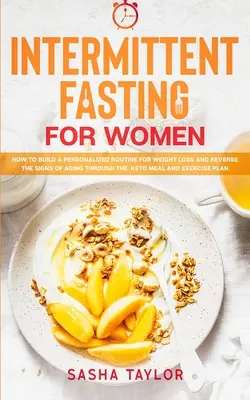 Ayuno Intermitente para Mujeres: Cómo Construir una Rutina Personalizada para Perder Peso y Revertir los Signos del Envejecimiento a través de la Comida Keto y el Ejercicio - Intermittent Fasting for Women: How to Build a Personalized Routine for Weight Loss and Reverse the Signs of Aging through the Keto Meal and Exercise