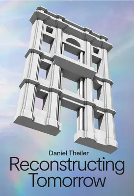 Daniel Theiler Reconstruyendo el Mañana - Daniel Theiler: Reconstructing Tomorrow