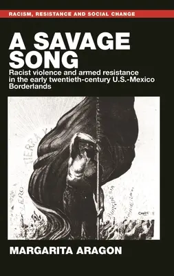 Una canción salvaje: Violencia racista y resistencia armada en la frontera entre México y Estados Unidos a principios del siglo XX - A Savage Song: Racist Violence and Armed Resistance in the Early Twentieth-Century U.S.-Mexico Borderlands