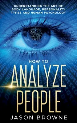 Cómo analizar a las personas: Comprender el arte del lenguaje corporal, los tipos de personalidad y la psicología humana - How to Analyze People: Understanding the Art of Body Language, Personality Types, and Human Psychology