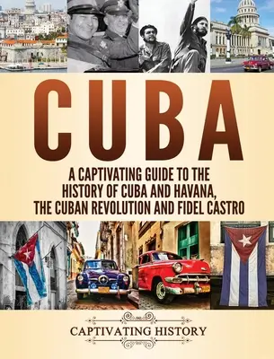 Cuba: Una guía cautivadora de la historia de Cuba y La Habana, la Revolución Cubana y Fidel Castro - Cuba: A Captivating Guide to the History of Cuba and Havana, The Cuban Revolution and Fidel Castro