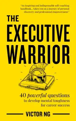 El guerrero ejecutivo: 40 preguntas poderosas para desarrollar la fortaleza mental para el éxito profesional - The Executive Warrior: 40 Powerful Questions to Develop Mental Toughness for Career Success