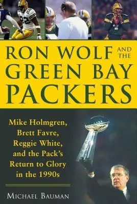 Ron Wolf y los Green Bay Packers: Mike Holmgren, Brett Favre, Reggie White y el regreso de los Packers a la gloria en la década de 1990. - Ron Wolf and the Green Bay Packers: Mike Holmgren, Brett Favre, Reggie White, and the Pack's Return to Glory in the 1990s