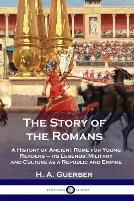 La historia de los romanos: Historia de la antigua Roma para niños: sus leyendas, su ejército y su cultura como república e imperio - The Story of the Romans: A History of Ancient Rome for Young Readers - its Legends, Military and Culture as a Republic and Empire