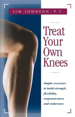 Trate sus propias rodillas: Ejercicios sencillos para aumentar la fuerza, la flexibilidad, la capacidad de respuesta y la resistencia - Treat Your Own Knees: Simple Exercises to Build Strength, Flexibility, Responsiveness and Endurance