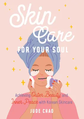 Cuidado de la piel para el alma: Conseguir la belleza exterior y la paz interior con el cuidado de la piel coreano (Guía de belleza para el cuidado de la piel coreano) - Skincare for Your Soul: Achieving Outer Beauty and Inner Peace with Korean Skincare (Korean Skin Care Beauty Guide)