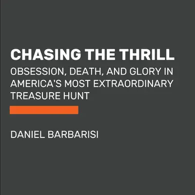 Persiguiendo la emoción: Obsesión, muerte y gloria en la búsqueda del tesoro más extraordinario de Estados Unidos. - Chasing the Thrill: Obsession, Death, and Glory in America's Most Extraordinary Treasure Hunt