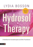 Terapia con hidrosoles: Manual para aromaterapeutas y otros profesionales - Hydrosol Therapy: A Handbook for Aromatherapists and Other Practitioners