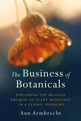 El negocio de los productos botánicos: Explorando la promesa curativa de las plantas medicinales en una industria global - The Business of Botanicals: Exploring the Healing Promise of Plant Medicines in a Global Industry