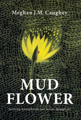 Flor de barro: sobrevivir a la esquizofrenia y al suicidio a través del arte - Mud Flower: Surviving Schizophrenia and Suicide Through Art