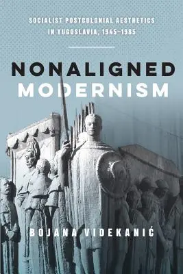 Modernismo no alineado: Estética poscolonial socialista en Yugoslavia, 1945-1985 - Nonaligned Modernism: Socialist Postcolonial Aesthetics in Yugoslavia, 1945-1985