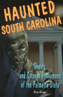 Carolina del Sur embrujada: Fantasmas y fenómenos extraños del Estado del Palmetto - Haunted South Carolina: Ghosts and Strange Phenomena of the Palmetto State