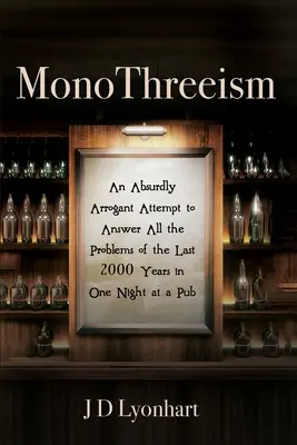 MonoThreeism: Un intento absurdamente arrogante de dar respuesta a todos los problemas de los últimos 2000 años en una noche de pub - MonoThreeism: An Absurdly Arrogant Attempt to Answer All the Problems of the Last 2000 Years in One Night at a Pub