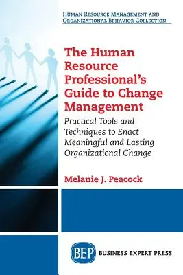 Guía del profesional de recursos humanos para la gestión del cambio: Herramientas y técnicas prácticas para llevar a cabo un cambio organizativo significativo y duradero - The Human Resource Professional's Guide to Change Management: Practical Tools and Techniques to Enact Meaningful and Lasting Organizational Change