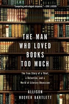 El hombre que amaba demasiado los libros: La verdadera historia de un ladrón, un detective y un mundo de obsesión literaria - The Man Who Loved Books Too Much: The True Story of a Thief, a Detective, and a World of Literary Obsession