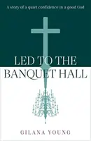 Conducidos a la sala del banquete - Una historia de tranquila confianza en un Dios bueno - Led to the Banquet Hall - A story of quiet confidence in a good God