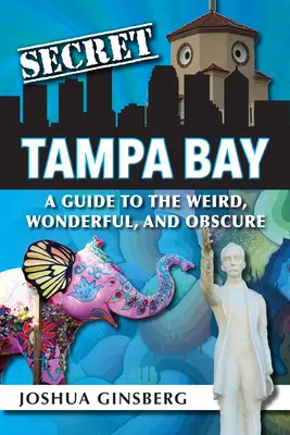 La bahía secreta de Tampa: A Guide to the Weird, Wonderful, and Obscure (Guía de lo extraño, maravilloso y oscuro) - Secret Tampa Bay: A Guide to the Weird, Wonderful, and Obscure