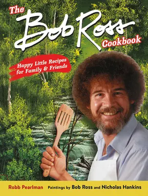 El libro de cocina de Bob Ross: Recetas felices para la familia y los amigos - The Bob Ross Cookbook: Happy Little Recipes for Family and Friends