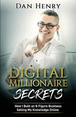 Digital Millionaire Secrets: Cómo construí un negocio de 8 cifras vendiendo mis conocimientos online - Digital Millionaire Secrets: How I Built an 8-Figure Business Selling My Knowledge Online